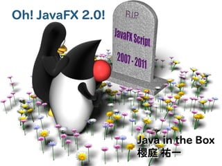 Oh! JavaFX 2.0!




                  Java in the Box
                  櫻庭 祐一
 