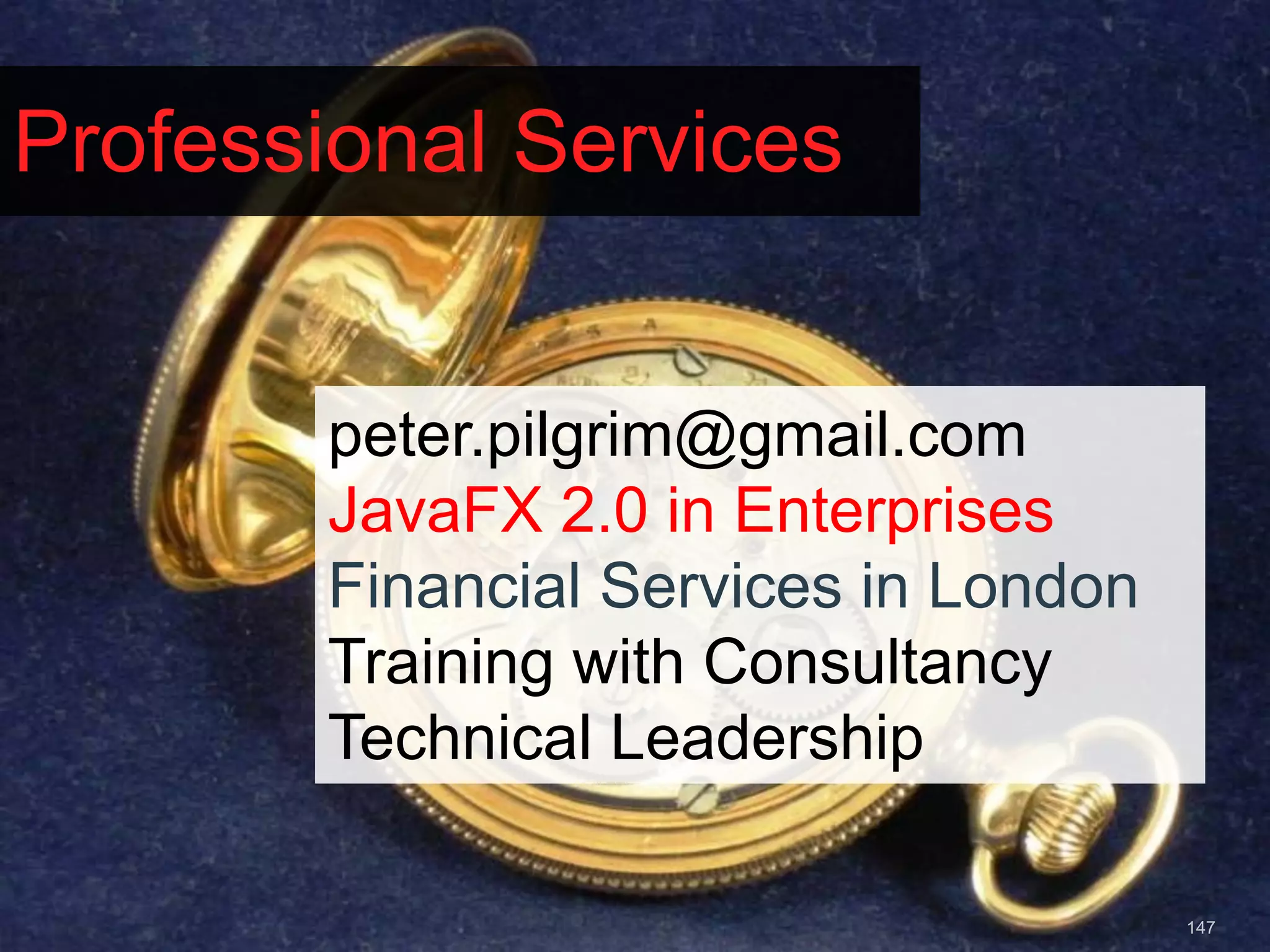 Professional Services peter.pilgrim@gmail.com JavaFX 2.0 in Enterprises Financial Services in London Training with Consultancy Technical Leadership 147 