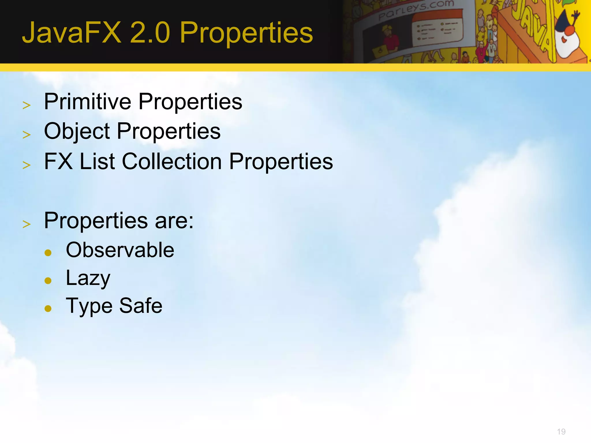 JavaFX 2.0 Properties >  Primitive Properties >  Object Properties >  FX List Collection Properties >  Properties are: l  Observable l  Lazy l  Type Safe 19 