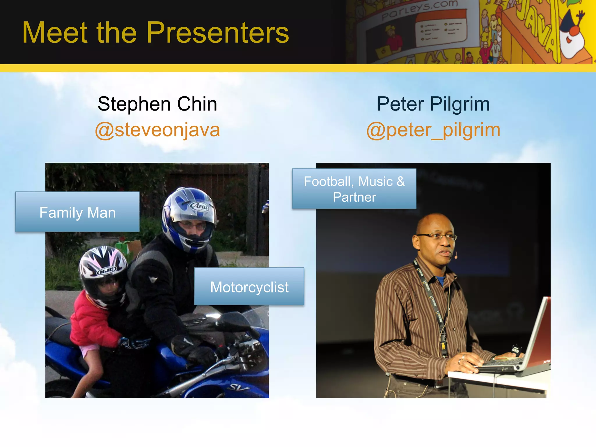 Meet the Presenters Stephen Chin Peter Pilgrim @steveonjava @peter_pilgrim Football, Music & Partner Family Man Motorcyclist 