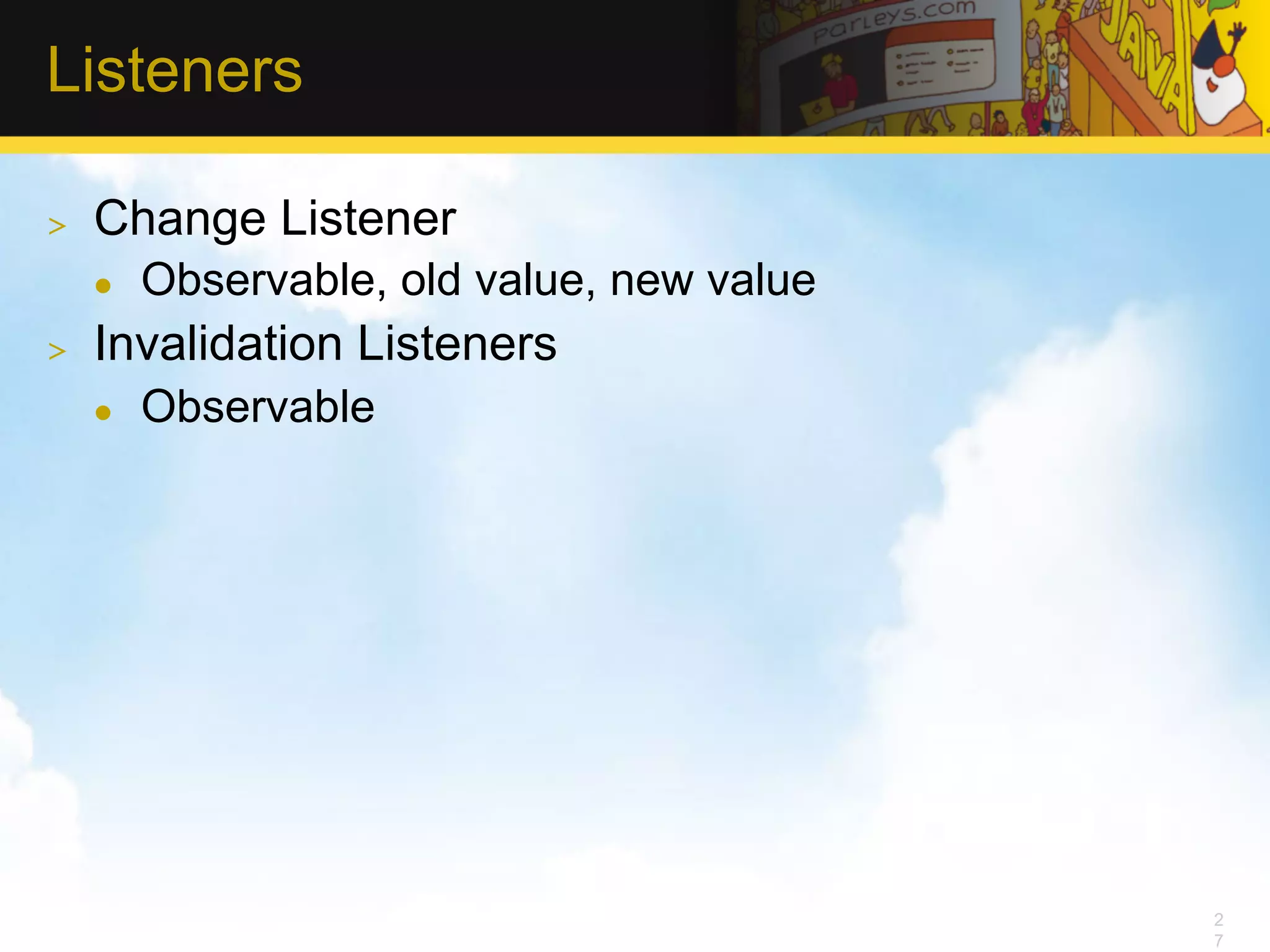 Listeners >  Change Listener l  Observable, old value, new value >  Invalidation Listeners l  Observable 2 7 
