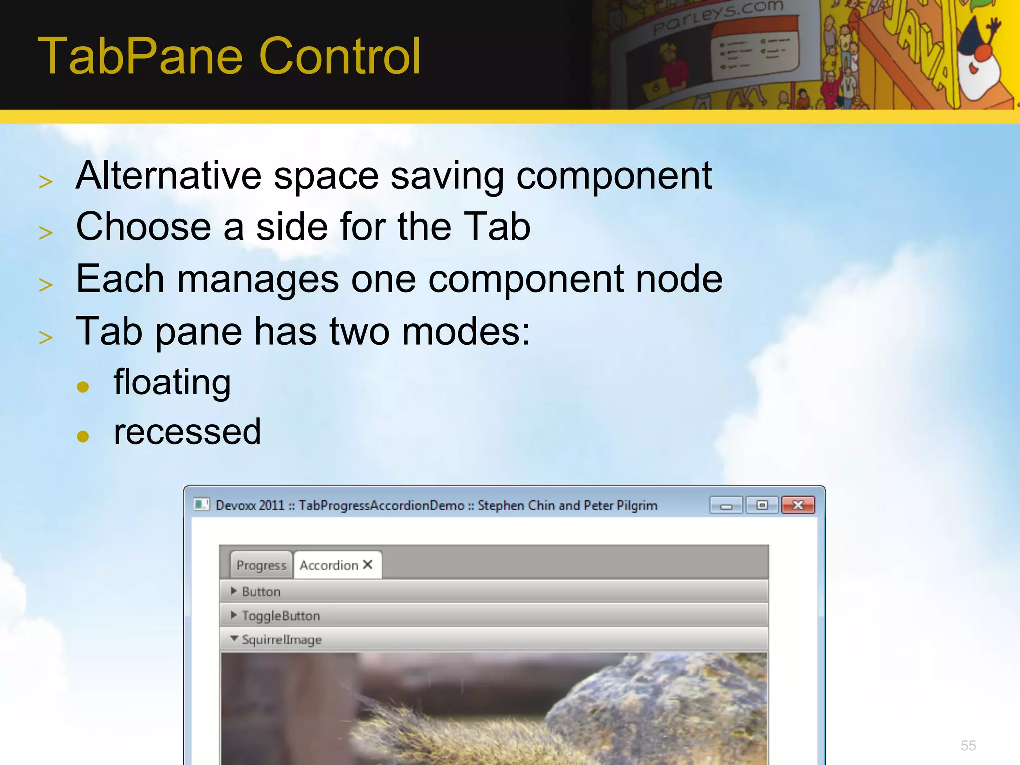 TabPane Control >  Alternative space saving component >  Choose a side for the Tab >  Each manages one component node >  Tab pane has two modes: l  floating l  recessed 55 