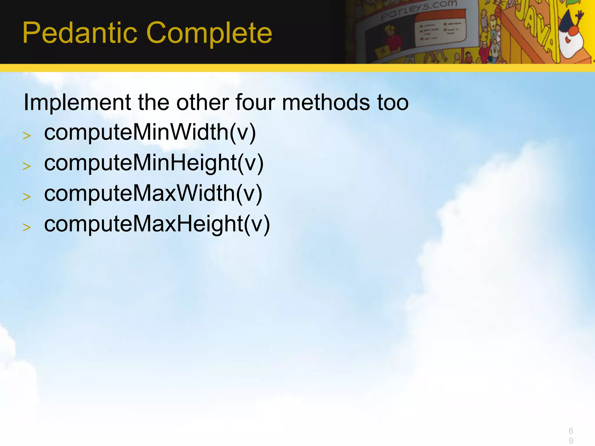 Pedantic Complete Implement the other four methods too >  computeMinWidth(v) >  computeMinHeight(v) >  computeMaxWidth(v) >  computeMaxHeight(v) 6 9 