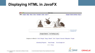 Displaying HTML in JavaFX




31   Copyright © 2011, Oracle and/or its affiliates. All rights   Insert Information Protection Policy Classification from Slide 8
     reserved.
 