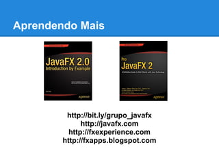 Aprendendo Mais




         http://bit.ly/grupo_javafx
              http://javafx.com
          http://fxexperience.com
        http://fxapps.blogspot.com
 