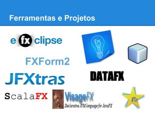 Ferramentas e Projetos




    FXForm2
                    DATAFX
ScalaFX
 