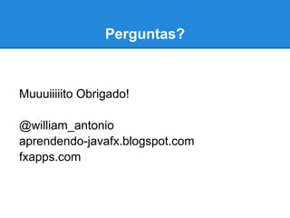 Perguntas?



Muuuiiiiito Obrigado!

@william_antonio
aprendendo-javafx.blogspot.com
fxapps.com
 