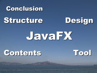 Conclusion

Structure    Design

     JavaFX
Contents      Tool
 