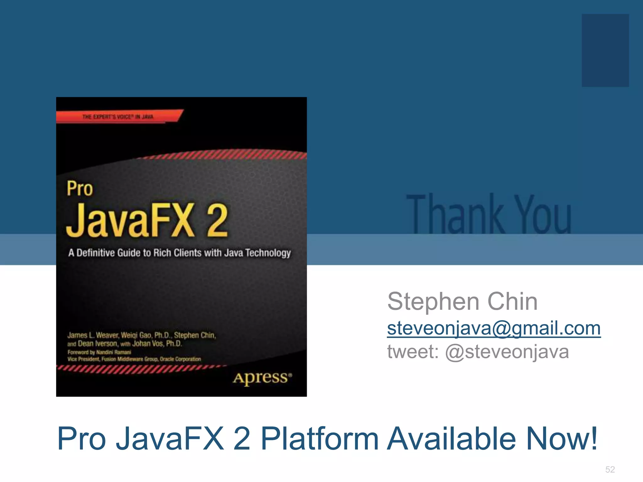 Stephen Chin
                     steveonjava@gmail.com
                     tweet: @steveonjava



Pro JavaFX 2 Platform Available Now!
                                             52
 