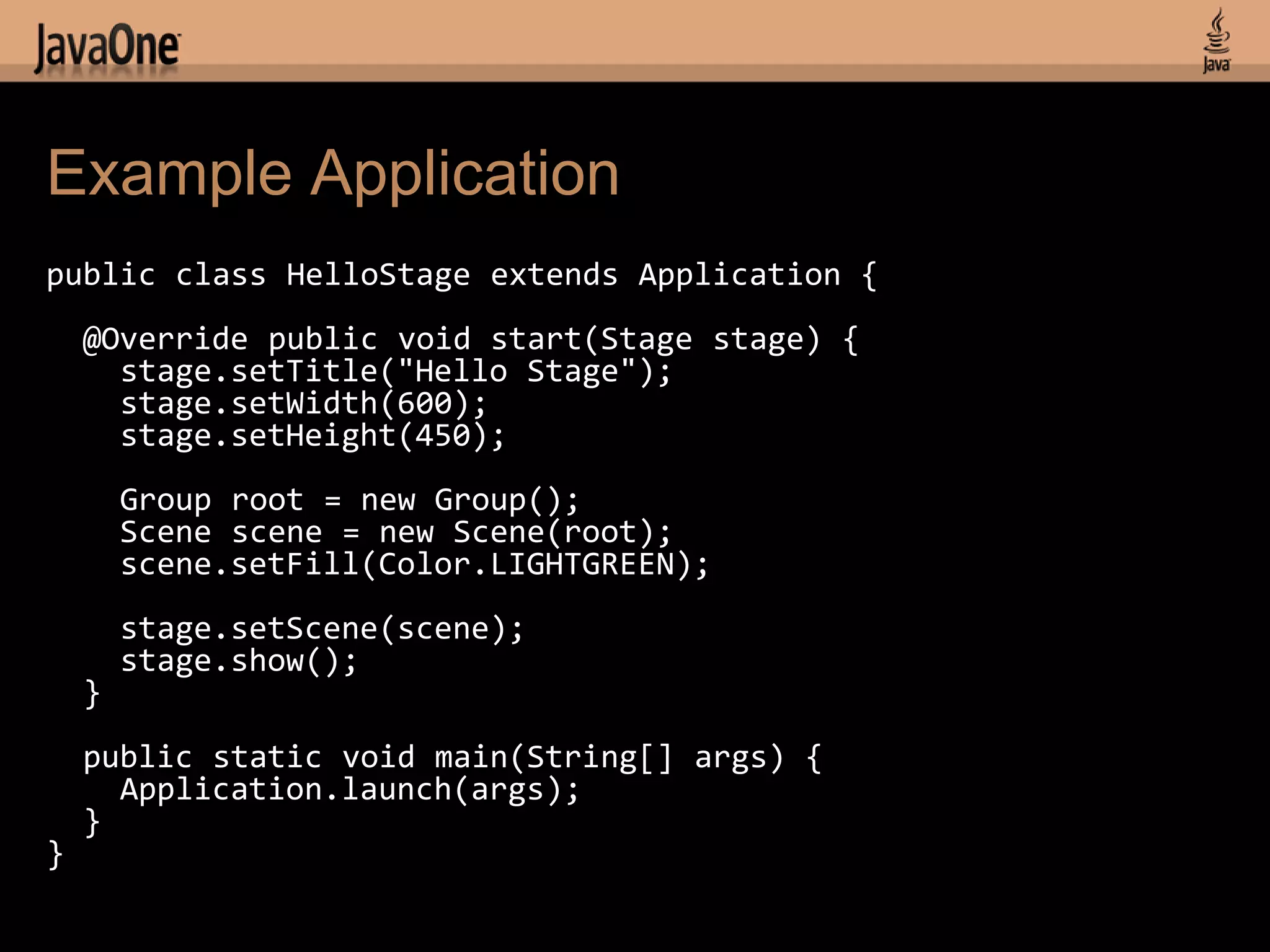 Example Application
public class HelloStage extends Application {
    @Override public void start(Stage stage) {
      stage.setTitle("Hello Stage");
      stage.setWidth(600);
      stage.setHeight(450);
        Group root = new Group();
        Scene scene = new Scene(root);
        scene.setFill(Color.LIGHTGREEN);
        stage.setScene(scene);
        stage.show();
    }
    public static void main(String[] args) {
      Application.launch(args);
    }
}
 