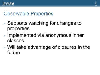 Observable Properties
>   Supports watching for changes to
    properties
>   Implemented via anonymous inner
    classes
...