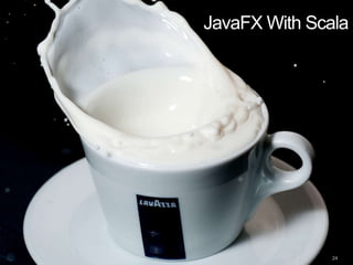 JavaFX With Scala




               24
 