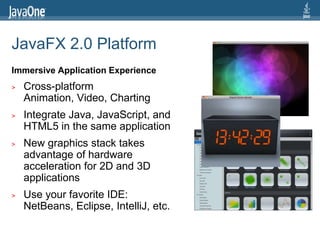 JavaFX 2.0 Platform
Immersive Application Experience
>   Cross-platform
    Animation, Video, Charting
>   Integrate Java,...