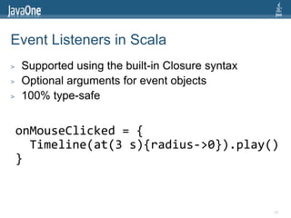Event Listeners in Scala
>   Supported using the built-in Closure syntax
>   Optional arguments for event objects
>   100%...