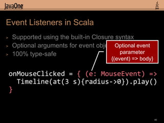 Event Listeners in Scala
>   Supported using the built-in Closure syntax
>   Optional arguments for event objects Optional...