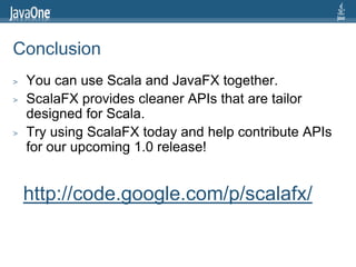Conclusion
>   You can use Scala and JavaFX together.
>   ScalaFX provides cleaner APIs that are tailor
    designed for S...