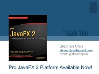 Stephen Chin
                     steveonjava@gmail.com
                     tweet: @steveonjava



Pro JavaFX 2 Platform ...