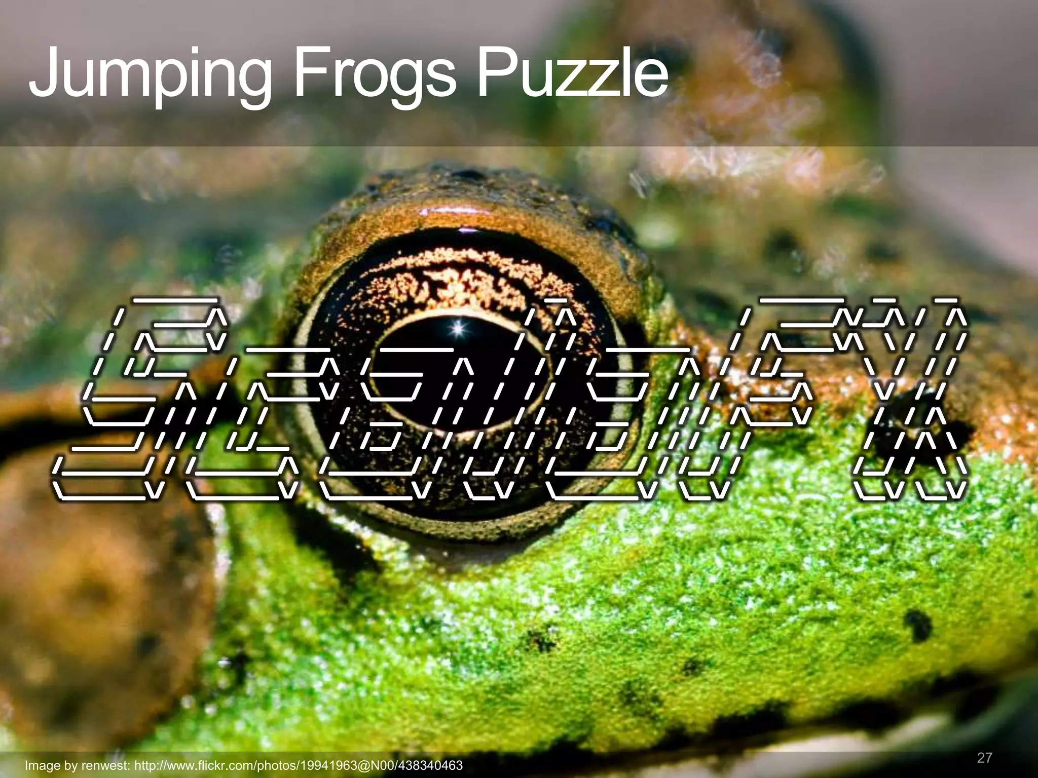 Jumping Frogs Puzzle




Image by renwest: http://www.flickr.com/photos/19941963@N00/438340463
                                                                        27
 