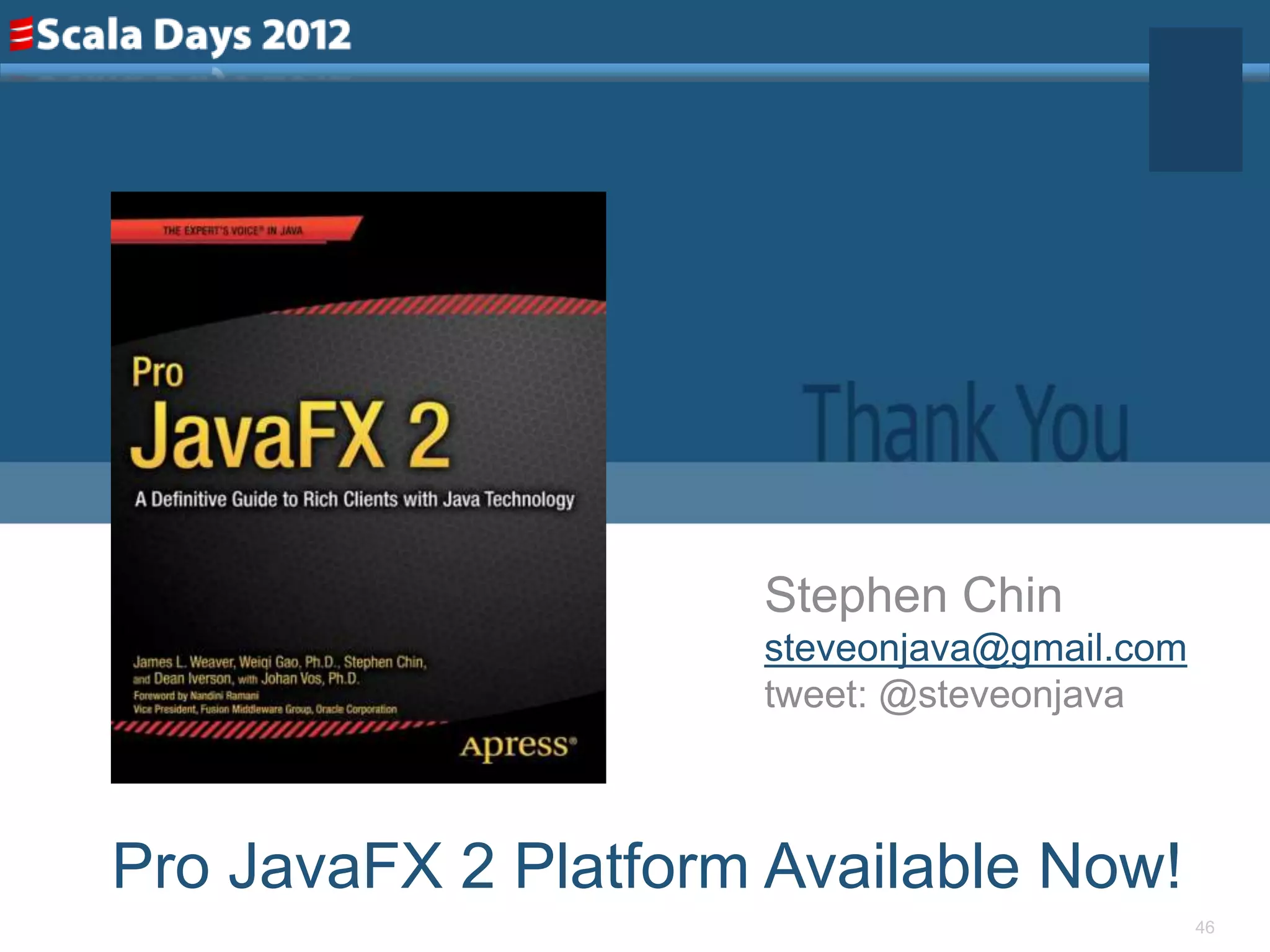 Stephen Chin
                     steveonjava@gmail.com
                     tweet: @steveonjava



Pro JavaFX 2 Platform Available Now!
                                             46
 