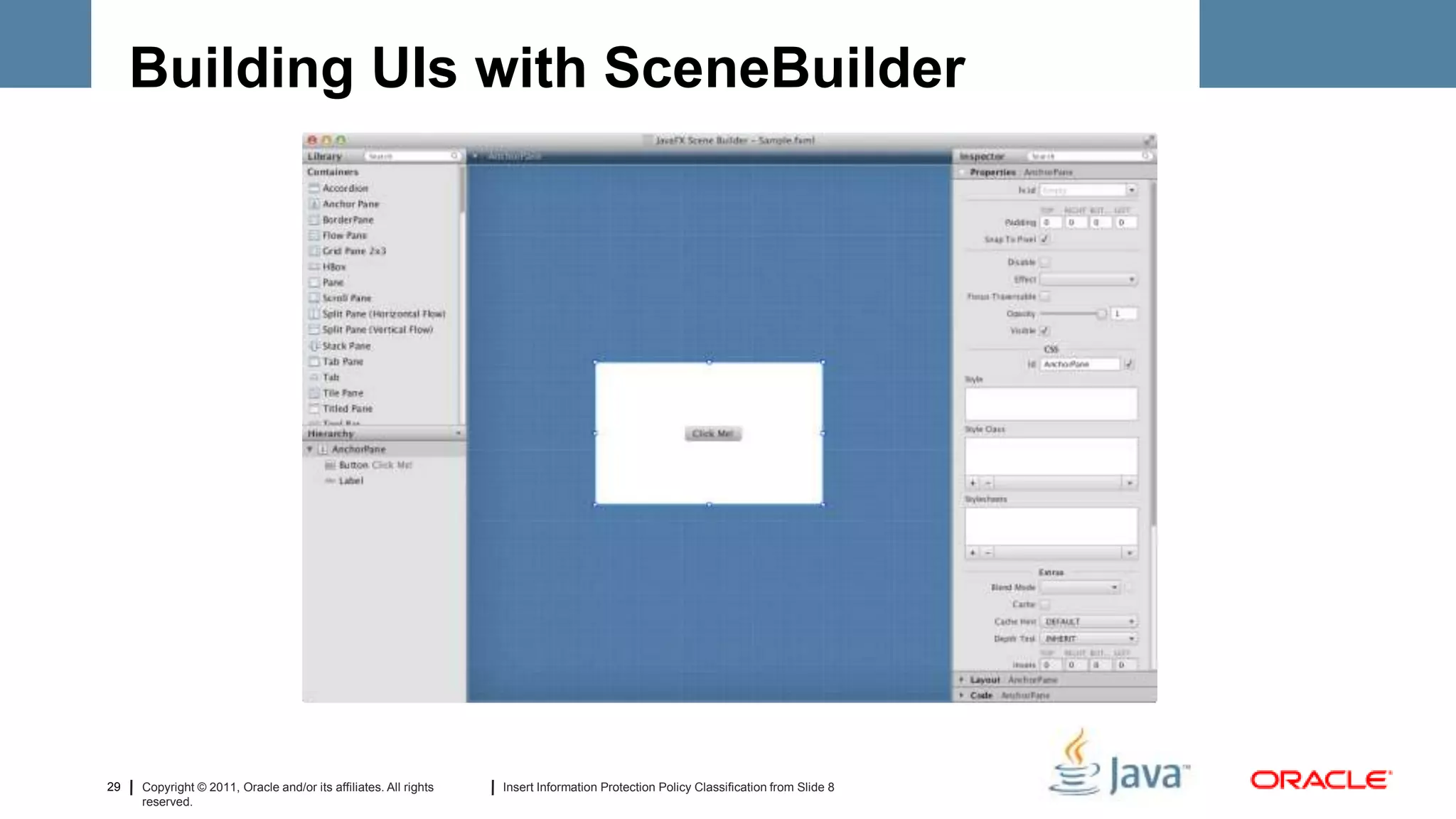 Building UIs with SceneBuilder




29   Copyright © 2011, Oracle and/or its affiliates. All rights   Insert Information Protection Policy Classification from Slide 8
     reserved.
 