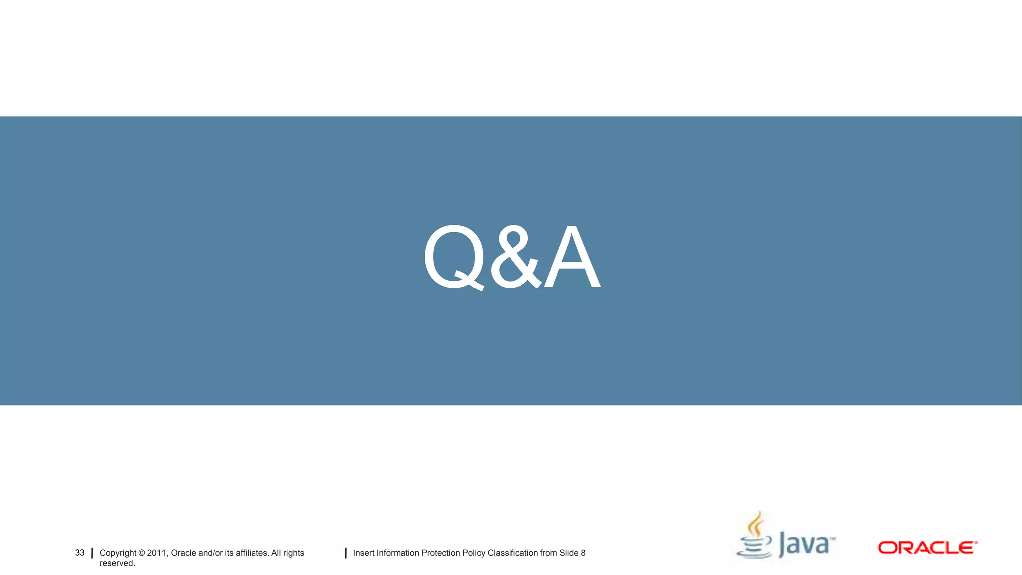 Q&A


33   Copyright © 2011, Oracle and/or its affiliates. All rights   Insert Information Protection Policy Classification from Slide 8
     reserved.
 