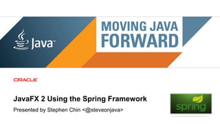 JavaFX 2 Using the Spring Framework
Presented by Stephen Chin <@steveonjava>
 1   Copyright © 2011, Oracle and/or its affiliates. All rights   Insert Information Protection Policy Classification from Slide 8
     reserved.
 