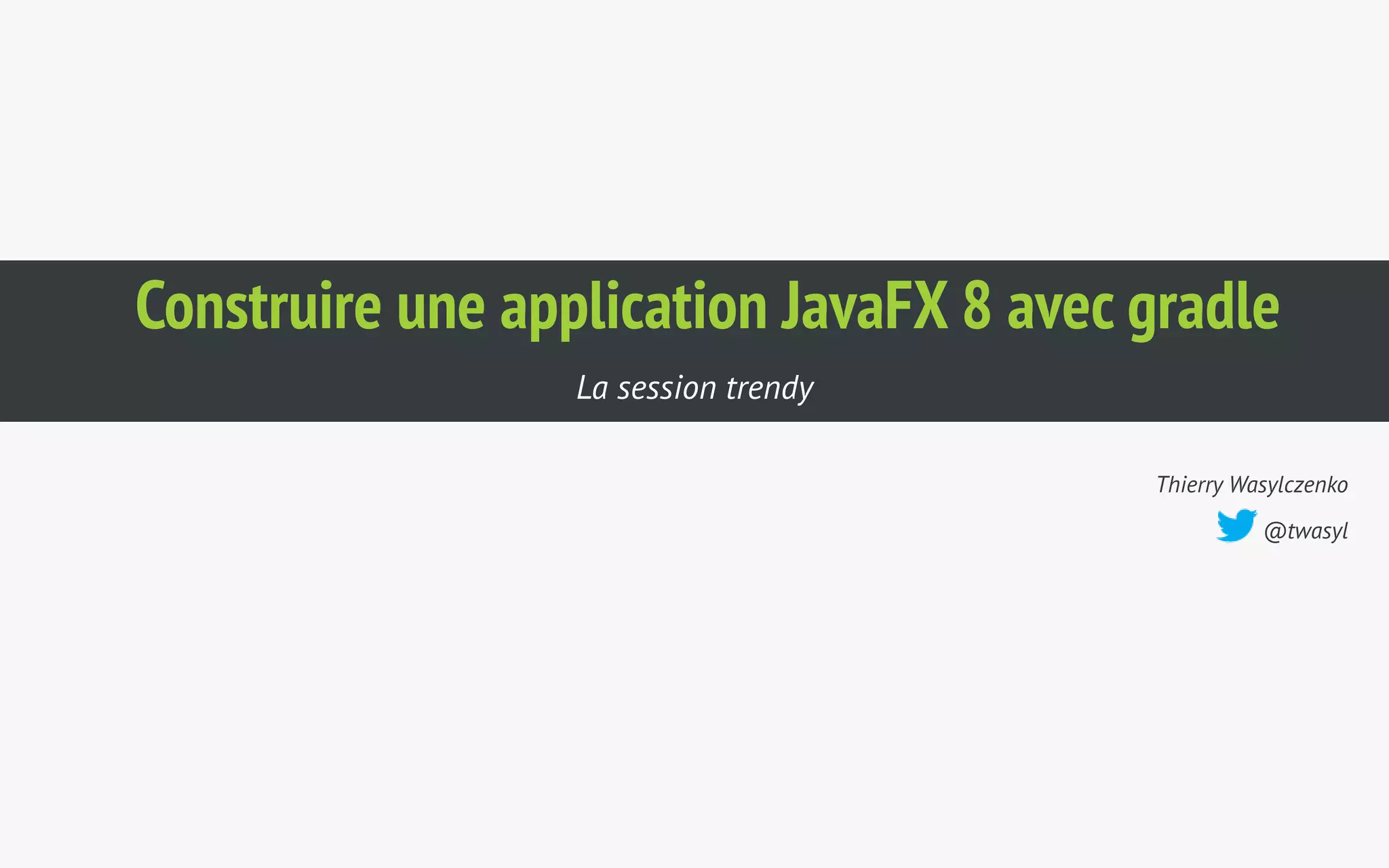 Construire une application JavaFX 8 avec gradle 
Thierry Wasylczenko 
@twasyl 
La session trendy 
 