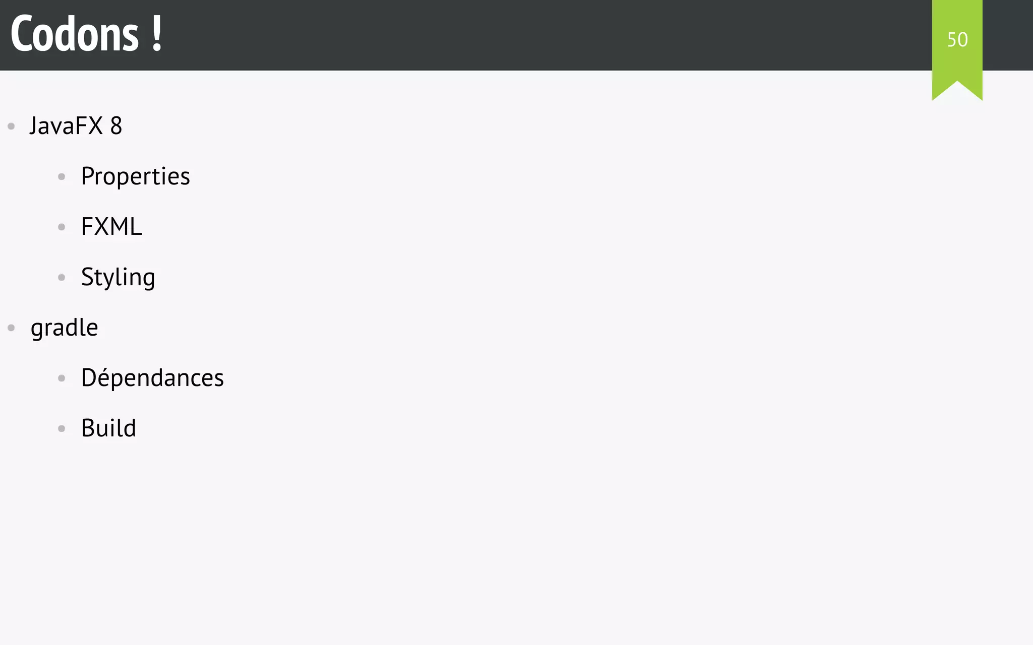 Codons ! 
• JavaFX 8 
• Properties 
• FXML 
• Styling 
• gradle 
• Dépendances 
• Build 
50 
 
