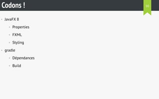 Codons ! 
• JavaFX 8 
• Properties 
• FXML 
• Styling 
• gradle 
• Dépendances 
• Build 
50 
 