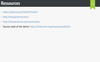 Ressources 
• https://github.com/TestFX/TestFX 
• http://fxexperience.com/ 
• http://fxexperience.com/controlsfx/ 
• Source code of the demo: https://bitbucket.org/twasyl/weatherfx 
52 
 