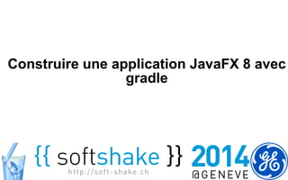 Construire une application JavaFX 8 avec 
gradle 
 