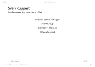 20.10.2015 JavaFX8 - TestFX - CDI - JUG
http://localhost:63342/java-courses/doc/javafx-testfx-tdd.html#1 2/164
Sven Ruppert
has been coding java since 1996
Fellow / Senior Manager
reply Group
Germany - Munich
@SvenRuppert
@SvenRuppert 3/165
 