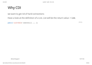 20.10.2015 JavaFX8 - TestFX - CDI - JUG
http://localhost:63342/java-courses/doc/javafx-testfx-tdd.html#1 106/164
Why CDI
we want to get rid of hard connections
Have a look at the definition of a List. List will be the return value -> List.
@SvenRuppert
publicList<Data>execute(){...}; JAVA
107/165
 