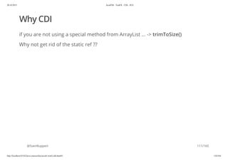 20.10.2015 JavaFX8 - TestFX - CDI - JUG
http://localhost:63342/java-courses/doc/javafx-testfx-tdd.html#1 110/164
Why CDI
if you are not using a special method from ArrayList ... -> trimToSize()
Why not get rid of the static ref ??
@SvenRuppert 111/165
 
