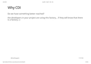 20.10.2015 JavaFX8 - TestFX - CDI - JUG
http://localhost:63342/java-courses/doc/javafx-testfx-tdd.html#1 116/164
Why CDI
Do we have something better reached?
the developers in your project are using this factory... if they will know that there
is a factory ;-)
@SvenRuppert 117/165
 