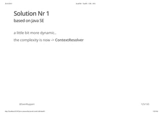 20.10.2015 JavaFX8 - TestFX - CDI - JUG
http://localhost:63342/java-courses/doc/javafx-testfx-tdd.html#1 124/164
Solution Nr 1
based on Java SE
a little bit more dynamic..
the complexity is now -> ContextResolver
@SvenRuppert 125/165
 