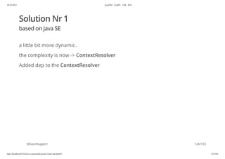 20.10.2015 JavaFX8 - TestFX - CDI - JUG
http://localhost:63342/java-courses/doc/javafx-testfx-tdd.html#1 125/164
Solution Nr 1
based on Java SE
a little bit more dynamic..
the complexity is now -> ContextResolver
Added dep to the ContextResolver
@SvenRuppert 126/165
 