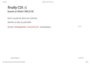 20.10.2015 JavaFX8 - TestFX - CDI - JUG
http://localhost:63342/java-courses/doc/javafx-testfx-tdd.html#1 139/164
finally CDI ;-)
based on Weld / WELD-SE
but it could be done at runtime..
decide as late as possible
@SvenRuppert
@Inject@CDILegacyTestInstance<List>listInstance; JAVA
140/165
 