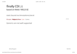 20.10.2015 JavaFX8 - TestFX - CDI - JUG
http://localhost:63342/java-courses/doc/javafx-testfx-tdd.html#1 143/164
finally CDI ;-)
based on Weld / WELD-SE
static bound via AnnotationsLiteral:
Generics are not well supported
@SvenRuppert
@Inject@MyQualifierListliste; JAVA
144/165
 
