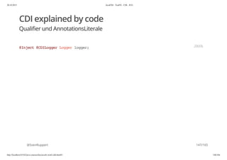 20.10.2015 JavaFX8 - TestFX - CDI - JUG
http://localhost:63342/java-courses/doc/javafx-testfx-tdd.html#1 146/164
CDI explained by code
Qualifier und AnnotationsLiterale
@SvenRuppert
@Inject@CDILoggerLoggerlogger; JAVA
147/165
 