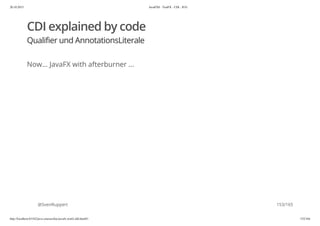 20.10.2015 JavaFX8 - TestFX - CDI - JUG
http://localhost:63342/java-courses/doc/javafx-testfx-tdd.html#1 152/164
CDI explained by code
Qualifier und AnnotationsLiterale
Now... JavaFX with afterburner ...
@SvenRuppert 153/165
 