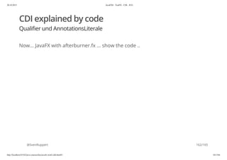 20.10.2015 JavaFX8 - TestFX - CDI - JUG
http://localhost:63342/java-courses/doc/javafx-testfx-tdd.html#1 161/164
CDI explained by code
Qualifier und AnnotationsLiterale
Now... JavaFX with afterburner.fx ... show the code ..
@SvenRuppert 162/165
 