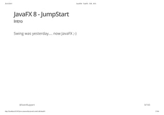 20.10.2015 JavaFX8 - TestFX - CDI - JUG
http://localhost:63342/java-courses/doc/javafx-testfx-tdd.html#1 3/164
JavaFX 8 - JumpStart
Intro
Swing was yesterday.... now JavaFX ;-)
@SvenRuppert 4/165
 