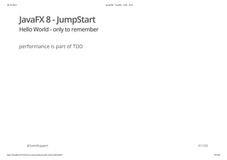 20.10.2015 JavaFX8 - TestFX - CDI - JUG
http://localhost:63342/java-courses/doc/javafx-testfx-tdd.html#1 30/164
JavaFX 8 - JumpStart
Hello World - only to remember
performance is part of TDD
@SvenRuppert 31/165
 