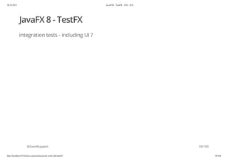 20.10.2015 JavaFX8 - TestFX - CDI - JUG
http://localhost:63342/java-courses/doc/javafx-testfx-tdd.html#1 38/164
JavaFX 8 - TestFX
integration tests - including UI ?
@SvenRuppert 39/165
 