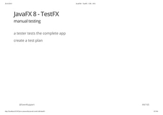 20.10.2015 JavaFX8 - TestFX - CDI - JUG
http://localhost:63342/java-courses/doc/javafx-testfx-tdd.html#1 43/164
JavaFX 8 - TestFX
manual testing
a tester tests the complete app
create a test plan
@SvenRuppert 44/165
 