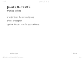 20.10.2015 JavaFX8 - TestFX - CDI - JUG
http://localhost:63342/java-courses/doc/javafx-testfx-tdd.html#1 44/164
JavaFX 8 - TestFX
manual testing
a tester tests the complete app
create a test plan
update the test plan for each release
@SvenRuppert 45/165
 