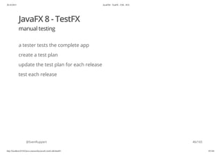 20.10.2015 JavaFX8 - TestFX - CDI - JUG
http://localhost:63342/java-courses/doc/javafx-testfx-tdd.html#1 45/164
JavaFX 8 - TestFX
manual testing
a tester tests the complete app
create a test plan
update the test plan for each release
test each release
@SvenRuppert 46/165
 