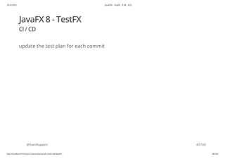 20.10.2015 JavaFX8 - TestFX - CDI - JUG
http://localhost:63342/java-courses/doc/javafx-testfx-tdd.html#1 46/164
JavaFX 8 - TestFX
CI / CD
update the test plan for each commit
@SvenRuppert 47/165
 