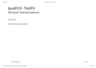20.10.2015 JavaFX8 - TestFX - CDI - JUG
http://localhost:63342/java-courses/doc/javafx-testfx-tdd.html#1 49/164
JavaFX 8 - TestFX
IDE based Tools like Selenium
QF-Test
commercial product
@SvenRuppert 50/165
 